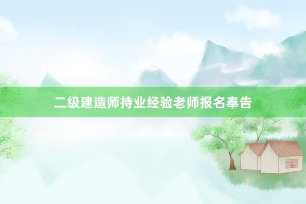 二级建造师持业经验老师报名奉告