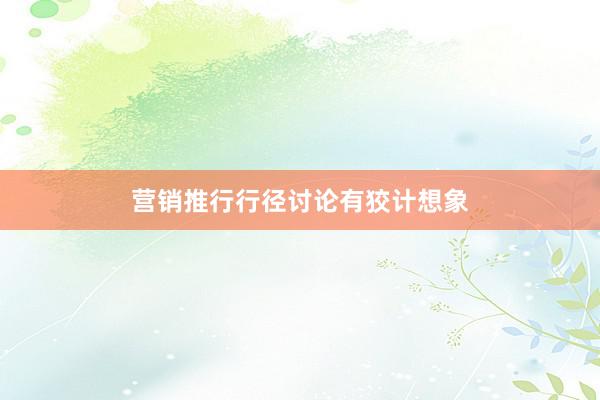 营销推行行径讨论有狡计想象