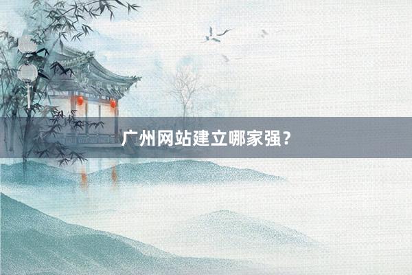 广州网站建立哪家强？