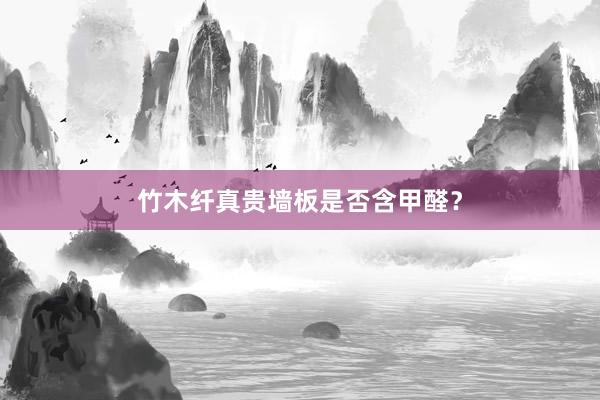 竹木纤真贵墙板是否含甲醛？