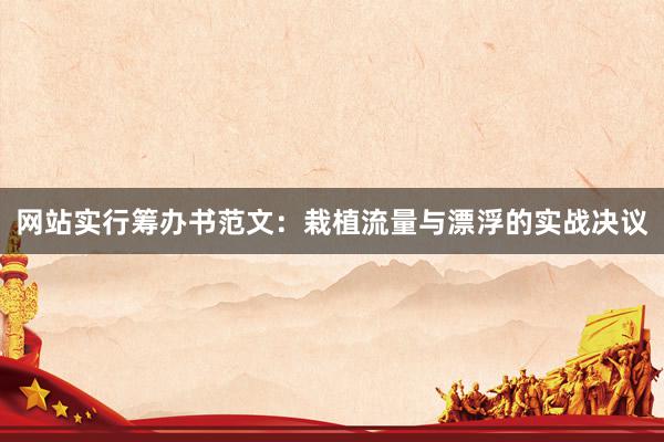 网站实行筹办书范文：栽植流量与漂浮的实战决议
