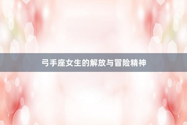 弓手座女生的解放与冒险精神