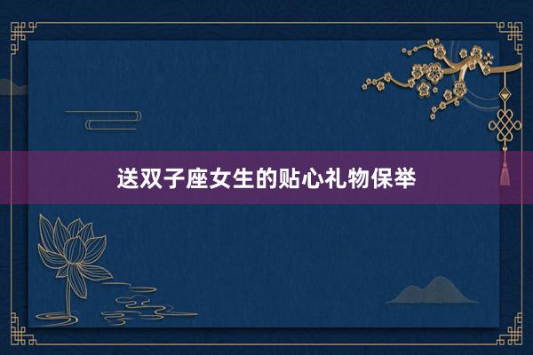 送双子座女生的贴心礼物保举
