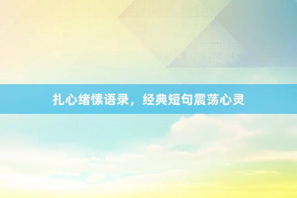 扎心绪愫语录，经典短句震荡心灵