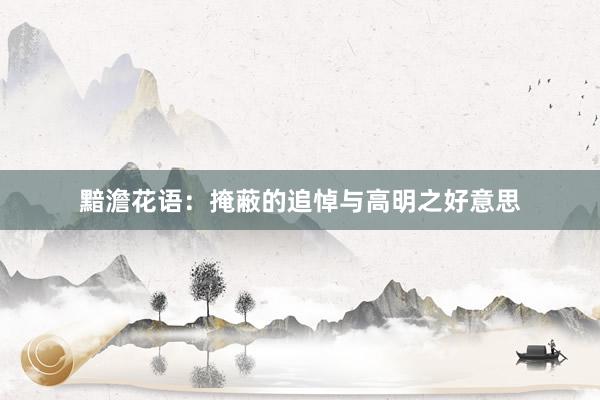 黯澹花语：掩蔽的追悼与高明之好意思