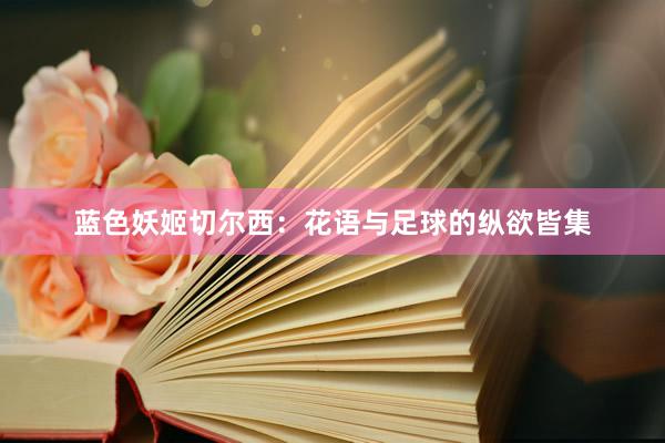 蓝色妖姬切尔西：花语与足球的纵欲皆集