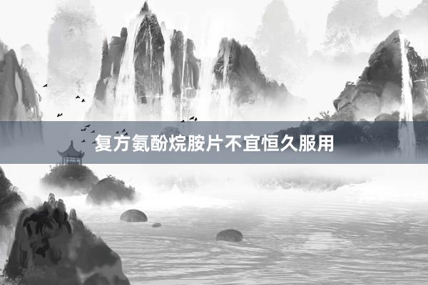 复方氨酚烷胺片不宜恒久服用
