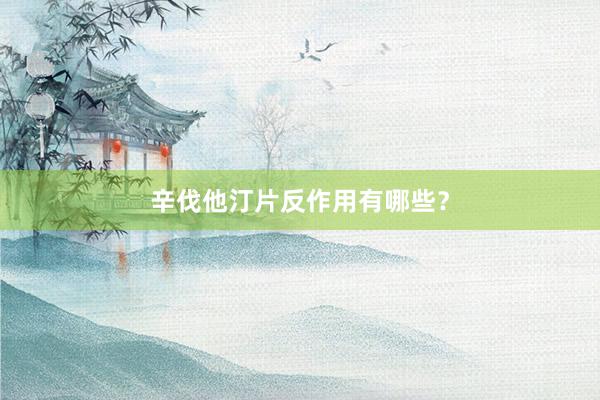 辛伐他汀片反作用有哪些?