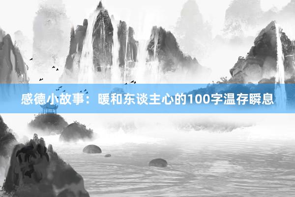 感德小故事:暖和东谈主心的100字温存瞬息